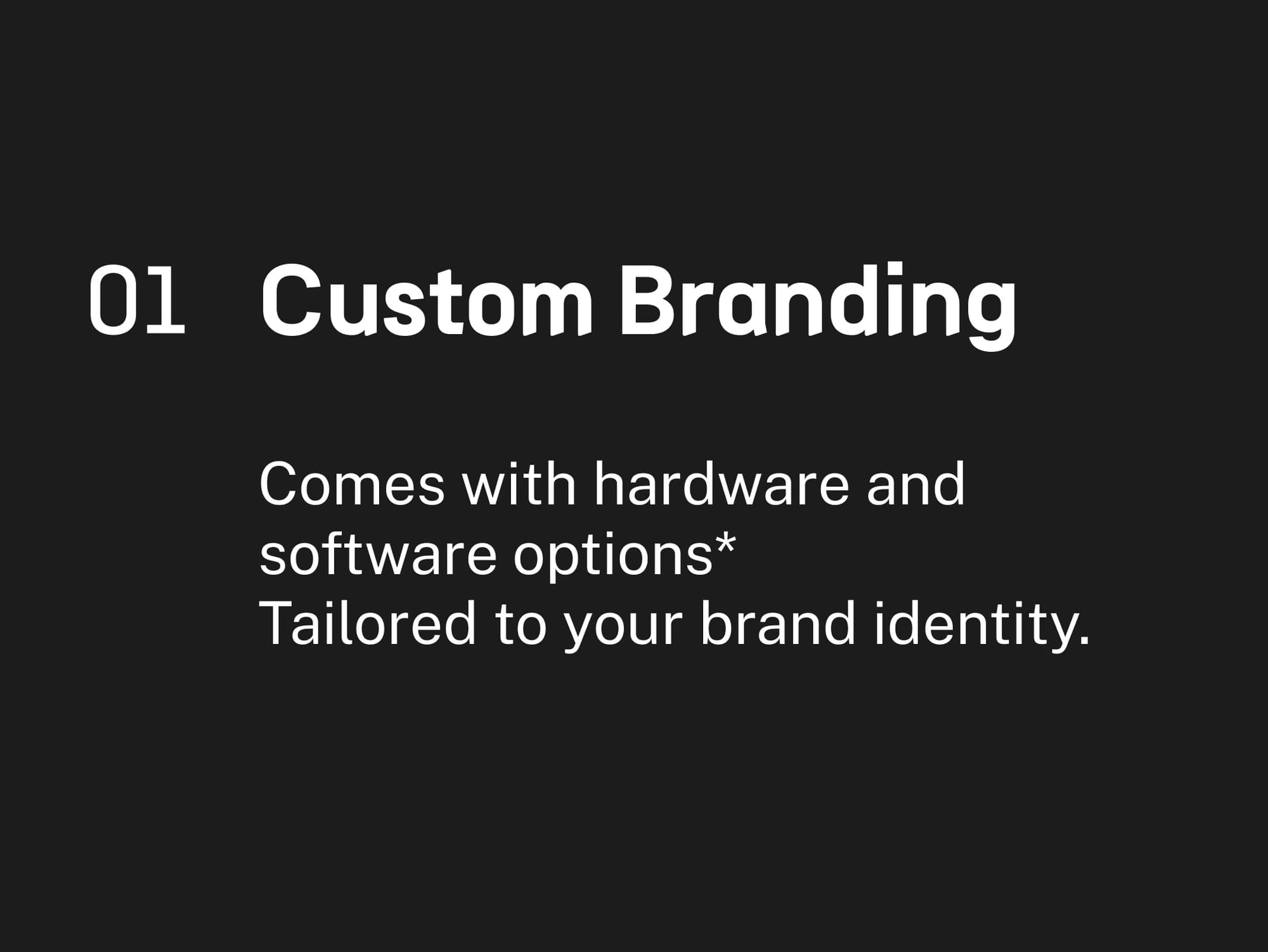 01 Custom Branding: comes with hardware and software options, tailored to your brand identity
