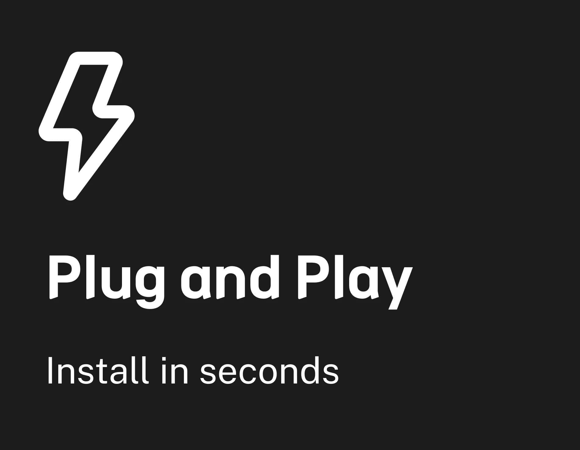 Plug and Play: install in seconds